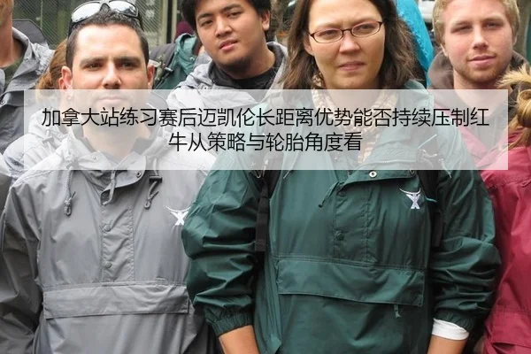 加拿大站练习赛后迈凯伦长距离优势能否持续压制红牛从策略与轮胎角度看 | j9 game
