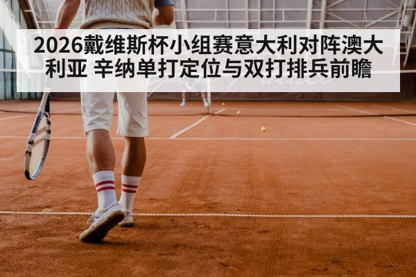 2026戴维斯杯小组赛意大利对阵澳大利亚 辛纳单打定位与双打排兵前瞻 | j9 game
