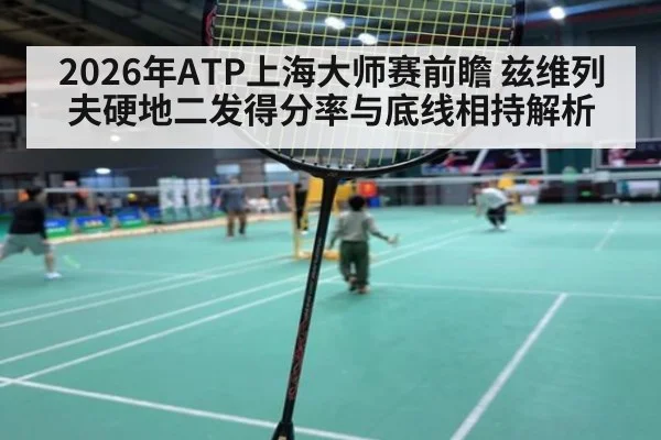 2026年ATP上海大师赛前瞻 兹维列夫硬地二发得分率与底线相持解析