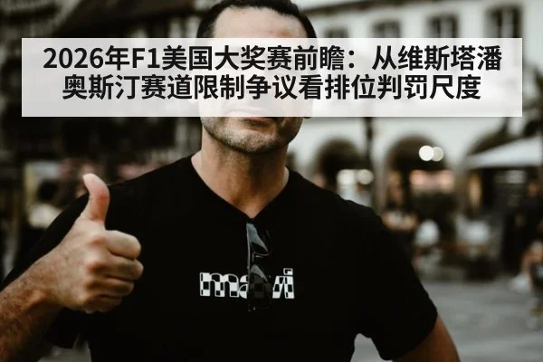 2026年F1美国大奖赛前瞻：从维斯塔潘奥斯汀赛道限制争议看排位判罚尺度