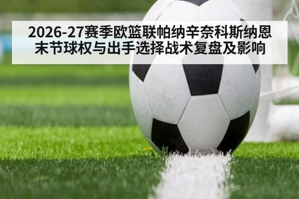 2026-27赛季欧篮联帕纳辛奈科斯纳恩末节球权与出手选择战术复盘及影响